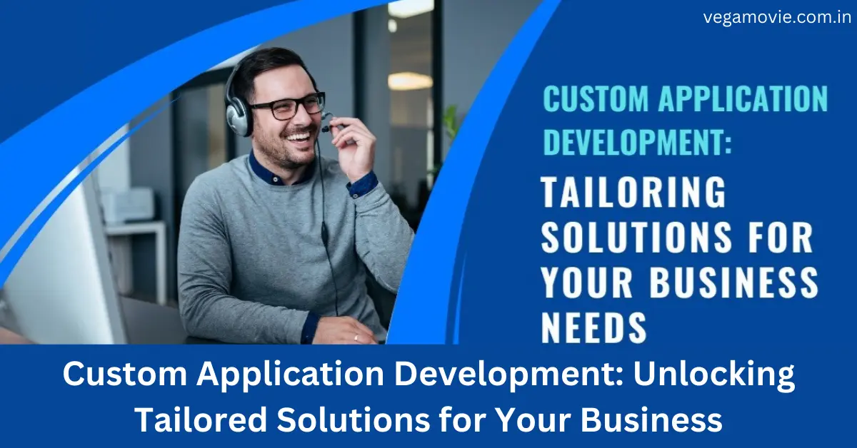 Custom Application Development: Unlocking Tailored Solutions for Your Business